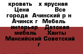 кровать 2-х ярусная › Цена ­ 12 000 - Все города, Ачинский р-н, Ачинск г. Мебель, интерьер » Детская мебель   . Ханты-Мансийский,Советский г.